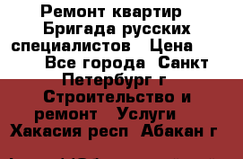 Ремонт квартир . Бригада русских специалистов › Цена ­ 150 - Все города, Санкт-Петербург г. Строительство и ремонт » Услуги   . Хакасия респ.,Абакан г.